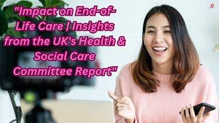 Impact on End-of-Life Care  Insights from the UKs Health & Social Care Committee Report