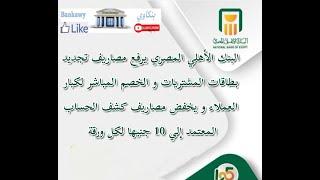 البنك الأهلي المصري يرفع مصاريف تجديد بطاقات المشتريات و الخصم ل8000و يخفض مصاريف كشف الحساب ل10جنية