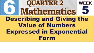 Q2 MATH 6 WEEK 5  DESCRIBING AND GIVING THE VALUE OF NUMBERS EXPRESSED IN EXPONENTIAL FORM