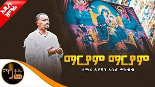  አዲስ ዝማሬ ማርያም ማርያም ዘማሪ ዲያቆን አቤል መክብብ