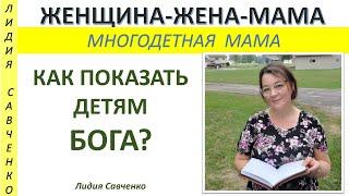 Как показать детям БОГА? Как быть примером христианки в жизни? Женщина-Жена-Мама Лидия Савченко