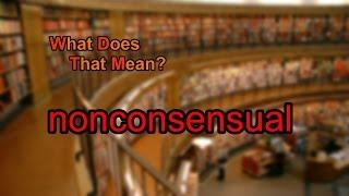 What does nonconsensual mean?