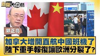 加拿大增開直航中國班機了 陸下重手報復讓歐洲分裂了？ 【新聞大白話】20241031-12｜郭正亮 嚴震生 李大中