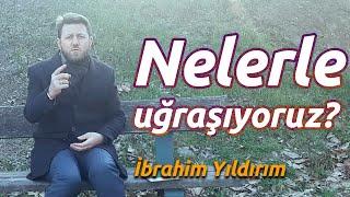 Nelerle uğraşıyoruz?  İbrahim Yıldırım