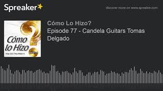 Episode 77 - Candela Guitars Tomas Delgado part 1 of 4