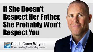 If She Doesn’t Respect Her Father She Probably Won’t Respect You