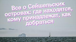 Все о Сейшельских островах где находятся кому принадлежат как добраться