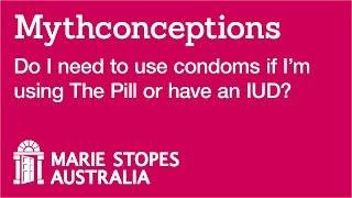 Do I need to use condoms if Im using The Pill or have an IUD?