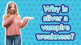 Why is silver a vampire weakness?