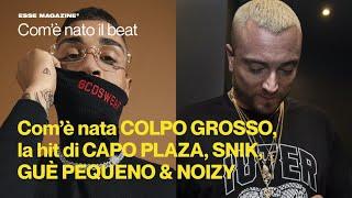 Com’è nata COLPO GROSSO la hit di CAPO PLAZA SNIK GUÈ PEQUENO e NOIZY  ESSE MAGAZINE