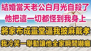 結婚當天老公白月光自殺了，他把這一切都怪到我身上，將家布成靈堂逼我披麻戴孝，我冷笑一舉動讓他全家瞬間嚇癱#生活經驗  #情感故事 #情感#两性情感