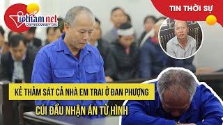 Toàn cảnh phiên xét xử vụ án anh trai giết cả nhà em ở Đan Phượng  Tin tức Vietnamnet