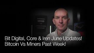 Bit Digital Core & Iren June Updates Bitcoin Vs. Miners Last Week Q&A