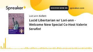 Lucid Libertarian w Lori-ann - Welcome New Special Co-Host Valerie Serafin made with Spreaker