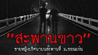 ชายหญิงปริศนาที่ สะพานขาว ในมหาลัยชื่อดังจังหวัดขอนแก่น  สาระครับดี EP.59  nuenglc