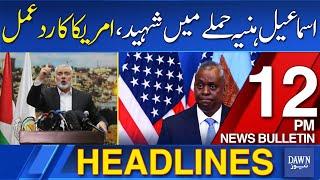 Dawn News Headlines 12PM  Americas Shocking Response After Attack on Ismail Haniyeh  31 July 2024