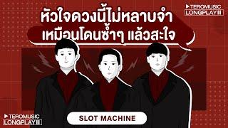 หัวใจดวงนี้ไม่หลาบจำ เหมือนโดนซ้ำๆ แล้วสะใจ - Slot Machine Music Longplay