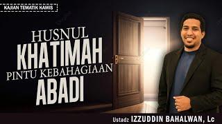 HUSNUL KHATIMAH  PINTU KEBAHAGIAAN ABADI  Ustadz Izzuddin Bahalwan Lc.