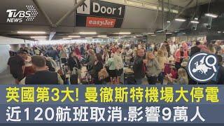 英國第3大 曼徹斯特機場大停電 近120航班取消.影響9萬人｜TVBS新聞