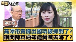 高潭市黃捷出國玩被抓到了？網問陳其邁知道黃賊去哪了？ 新聞大白話 20240726