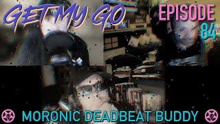 Get My Go Ep. 84 Moronic Deadbeat Buddy
