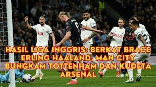 Hasil Liga Inggris Berkat Brace Erling Haaland Man City Bungkam Tottenham dan Kudeta Arsenal