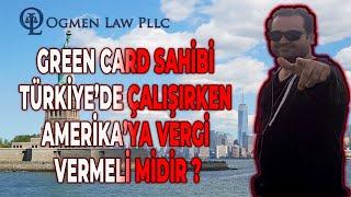 GREEN CARD SAHİBİ TÜRKİYE’DE ÇALIŞIRKEN AMERİKA’YA VERGİ VERMELİ MİDİR ?