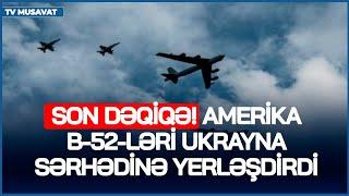 SON DƏQİQƏ Amerika B-52-ləri Ukrayna sərhədinə yerləşdirdi Ukrayna Krımı bloklamağa HAZIRLAŞIR