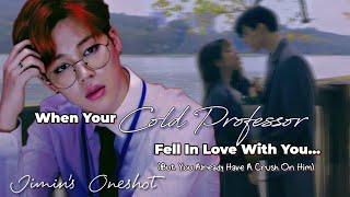 JIMIN FF ONESHOT  WHEN YOUR COLD PROFESSOR FELL IN LOVE WITH YOU BUT YOU ALREADY HAVE CRUSH ON HIM