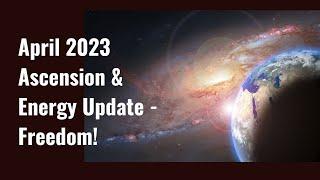 April 2023 Ascension & Energy Update Freedom Theme Time Shift Solar & World Events & More