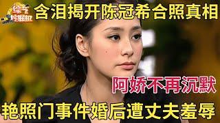 阿娇不再沉默含泪揭开与陈冠希艳照门事件婚后惨遭丈夫羞辱这些年她到底有多惨【明星面对面】