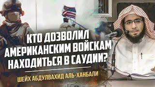 Кто дозволил американским войскам находиться в Саудии?  Шейх Мухаммад Абдульвахид аль-Ханбали