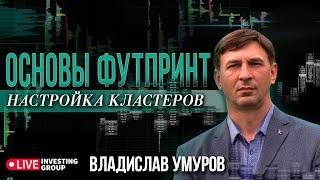 Владислав Умуров. Сведение ордеров. Основы футпринт и настройки кластеровLive Investing Group