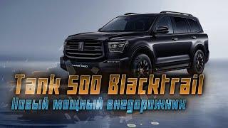 Tank 500 Blacktrail обновленный внедорожник с более мощным мотором