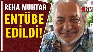 REHA MUHTAR ENTÜBE EDİLDİ