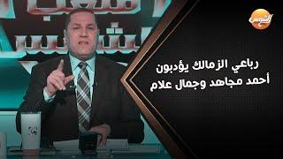 رباعي الزمالك يؤدبون أحمد مجاهد وجمال علام ويدافعون بقوة عن أحمد دياب وتعليق ناري من عبدالناصرزيدان