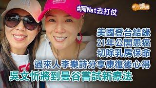 【阿Nat去打仗】美國登台結緣 21年公開患癌切除乳房保命 過來人李樂詩分享康復後心得 吳文忻將到曼谷嘗試新療法