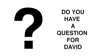 DO YOU HAVE A QUESTION FOR DAVID? PART 1