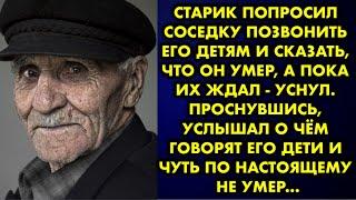 Старик попросил соседку позвонить его детям и сказать что он умер а пока их ждал уснул. Проснувшись