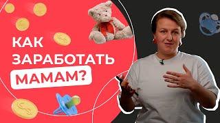 Как заработать мамам в декрете в 2021? Реальные способы