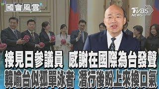 接見日參議院友台組織「TY會」 韓國瑜台灣像孤單游泳選手 潛行後希望上來換口氣 #國會風雲｜TVBS新聞