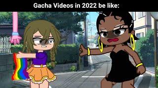 Gacha videos in 2022 June be like 