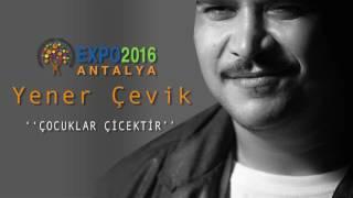 Yener Çevik  EXPO2016 ANTALYA   ÇOCUKLAR ÇİÇEKTİR