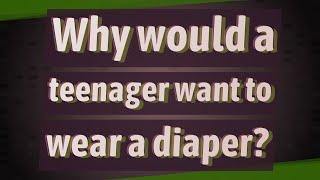 Why would a teenager want to wear a diaper?