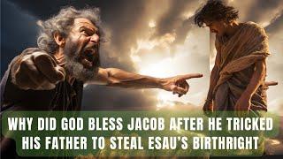 Why God Blessed Jacob After He Deceived Isaac to Steal Esaus Birthright Bible Mystery Resolved