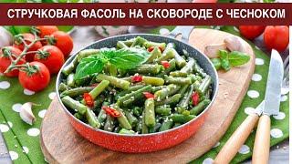 КАК ПРИГОТОВИТЬ СТРУЧКОВУЮ ФАСОЛЬ НА СКОВОРОДЕ С ЧЕСНОКОМ? Вкусное и простое блюдо на каждый день