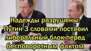 Надежды разрушены Путин тремя словами поставил либеральный блок перед бесповоротным фактом