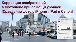 Коррекция изображений в Фотошопе при помощи уровней Сравнение фото c iPhone  iPad и Canon