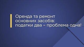 «Оренда та ремонт основних засобів податки два – проблема одна»