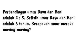 Perbandingan umur Dayu dan Beni adalah 4  5. Selisih umur Dayu dan Beni adalah 6 tahun. Berapakah